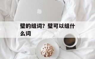璧的组词？璧可以组什么词