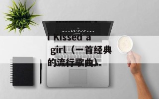 i Kissed a girl（一首经典的流行歌曲）