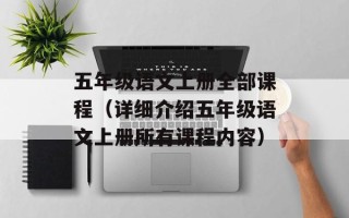 五年级语文上册全部课程（详细介绍五年级语文上册所有课程内容）