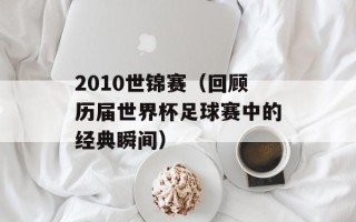 2010世锦赛（回顾历届世界杯足球赛中的经典瞬间）