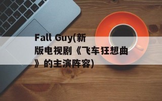 Fall Guy(新版电视剧《飞车狂想曲》的主演阵容)