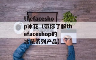 thefaceshop冰花（带你了解thefaceshop的冰花系列产品）