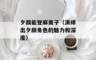 夕颜能登麻美子（演绎出夕颜角色的魅力和深度）