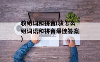 骏组词和拼音(骏怎么组词语和拼音最佳答案)