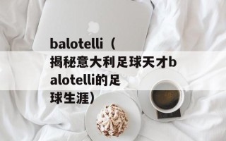 balotelli（揭秘意大利足球天才balotelli的足球生涯）