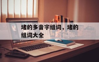 堵的多音字组词，堵的组词大全