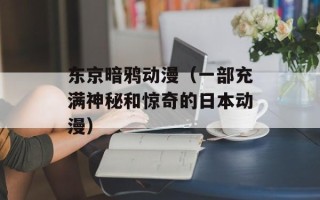 东京暗鸦动漫（一部充满神秘和惊奇的日本动漫）