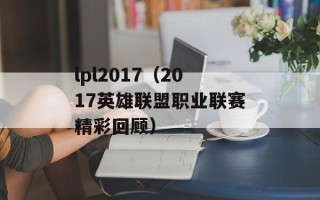 lpl2017（2017英雄联盟职业联赛精彩回顾）