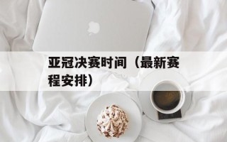 亚冠决赛时间（最新赛程安排）