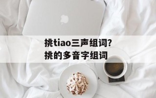挑tiao三声组词？挑的多音字组词