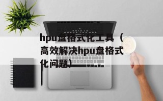 hpu盘格式化工具（高效解决hpu盘格式化问题）