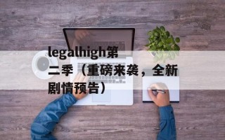 legalhigh第二季（重磅来袭，全新剧情预告）