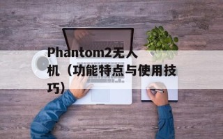 Phantom2无人机（功能特点与使用技巧）