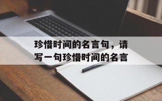 珍惜时间的名言句，请写一句珍惜时间的名言