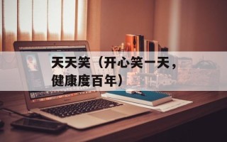 天天笑（开心笑一天，健康度百年）