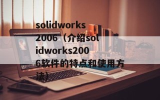 solidworks2006（介绍solidworks2006软件的特点和使用方法）
