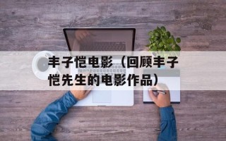 丰子恺电影（回顾丰子恺先生的电影作品）