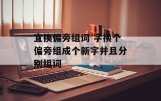 宜换偏旁组词 字换个偏旁组成个新字并且分别组词