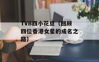 TVB四小花旦（回顾四位香港女星的成名之路）