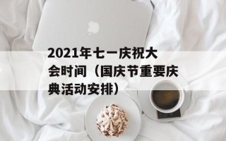 2021年七一庆祝大会时间（国庆节重要庆典活动安排）