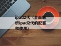 ipad2代（全面解析ipad2代的配置和使用）