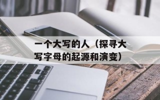 一个大写的人（探寻大写字母的起源和演变）