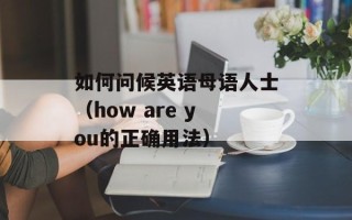如何问候英语母语人士（how are you的正确用法）
