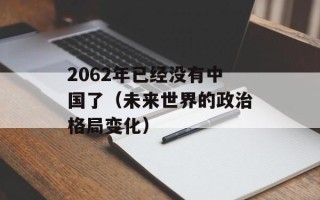 2062年已经没有中国了（未来世界的政治格局变化）