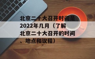 北京二十大召开时间是2022年几月（了解北京二十大召开的时间、地点和议程）