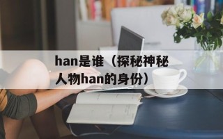 han是谁（探秘神秘人物han的身份）