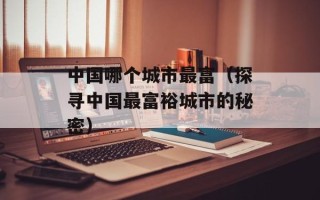 中国哪个城市最富（探寻中国最富裕城市的秘密）