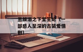 丑颜泪之下堂王妃（一部感人至深的古装爱情剧）