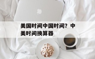 美国时间中国时间？中美时间换算器