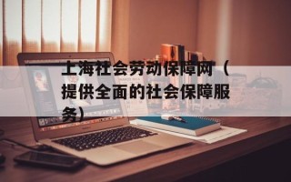 上海社会劳动保障网（提供全面的社会保障服务）