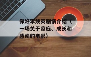你好李焕英剧情介绍（一场关于家庭、成长和感动的电影）