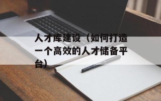 人才库建设（如何打造一个高效的人才储备平台）