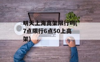 明天上海高架限行吗(7点限行6点50上高架)