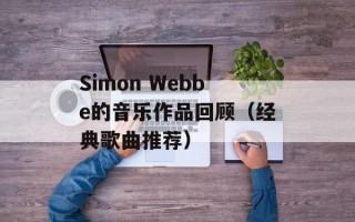 Simon Webbe的音乐作品回顾（经典歌曲推荐）