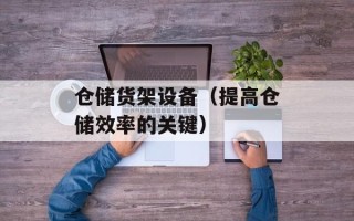 仓储货架设备（提高仓储效率的关键）
