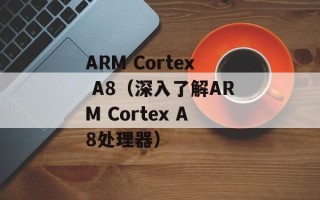 ARM Cortex A8（深入了解ARM Cortex A8处理器）
