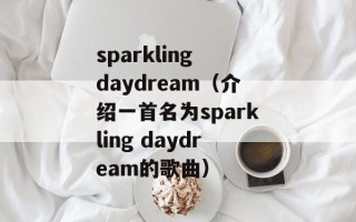 sparkling daydream（介绍一首名为sparkling daydream的歌曲）