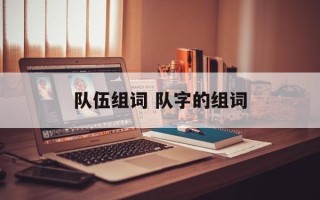 队伍组词 队字的组词