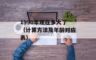 1990年现在多大了（计算方法及年龄对应表）