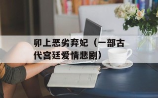 卯上恶劣弃妃（一部古代宫廷爱情悲剧）