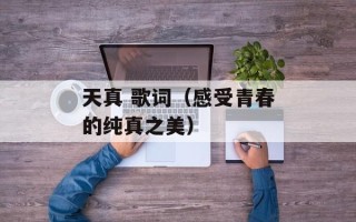 天真 歌词（感受青春的纯真之美）