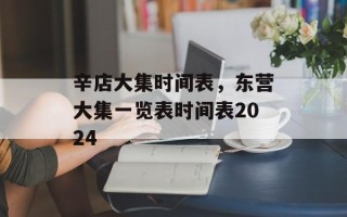 辛店大集时间表，东营大集一览表时间表2024
