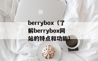 berrybox（了解berrybox网站的特点和功能）