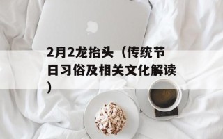 2月2龙抬头（传统节日习俗及相关文化解读）