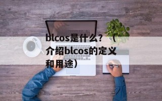 blcos是什么？（介绍blcos的定义和用途）