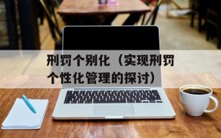 刑罚个别化（实现刑罚个性化管理的探讨）